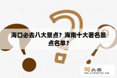 海口必去八大景点？海南十大著名景点名单？