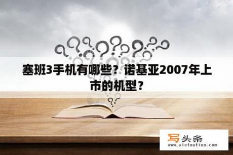 塞班3手机有哪些？诺基亚2007年上市的机型？