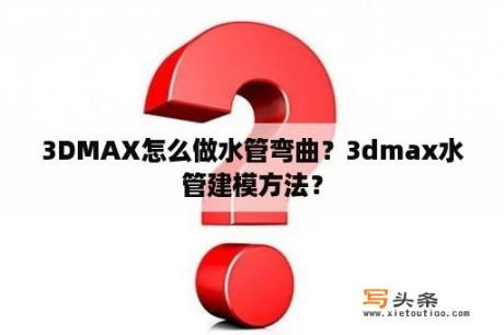 3DMAX怎么做水管弯曲？3dmax水管建模方法？