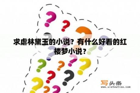 求虐林黛玉的小说？有什么好看的红楼梦小说？