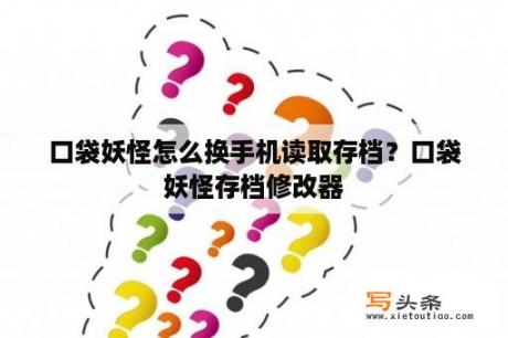 口袋妖怪怎么换手机读取存档？口袋妖怪存档修改器