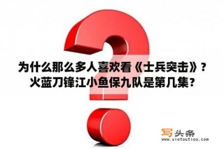 为什么那么多人喜欢看《士兵突击》？火蓝刀锋江小鱼保九队是第几集？