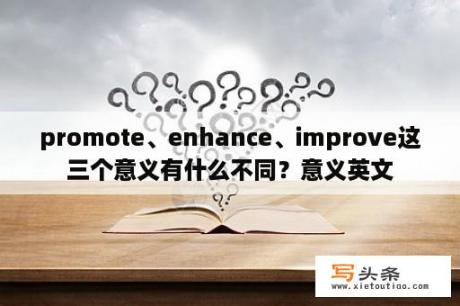 promote、enhance、improve这三个意义有什么不同？意义英文