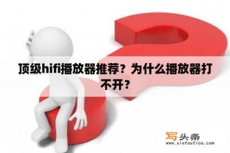 顶级hifi播放器推荐？为什么播放器打不开？