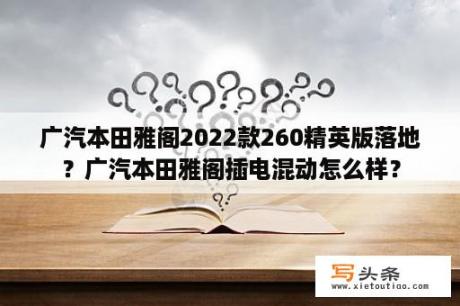 广汽本田雅阁2022款260精英版落地？广汽本田雅阁插电混动怎么样？