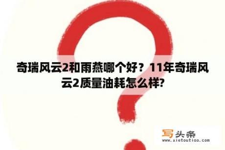 奇瑞风云2和雨燕哪个好？11年奇瑞风云2质量油耗怎么样?