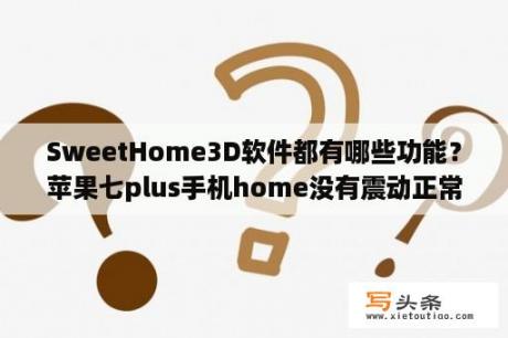 SweetHome3D软件都有哪些功能？苹果七plus手机home没有震动正常吗？