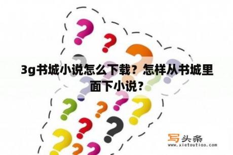 3g书城小说怎么下载？怎样从书城里面下小说？