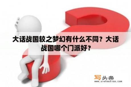 大话战国较之梦幻有什么不同？大话战国哪个门派好？