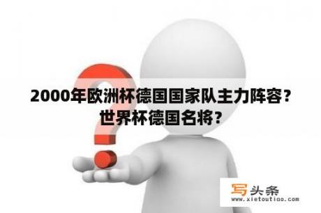 2000年欧洲杯德国国家队主力阵容？世界杯德国名将？