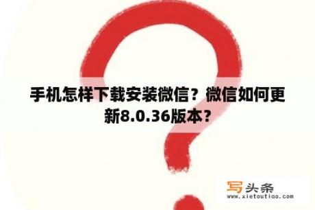 手机怎样下载安装微信？微信如何更新8.0.36版本？