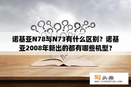 诺基亚N78与N73有什么区别？诺基亚2008年新出的都有哪些机型？