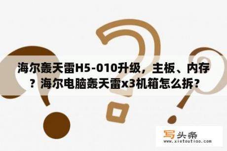 海尔轰天雷H5-010升级，主板、内存？海尔电脑轰天雷x3机箱怎么拆？