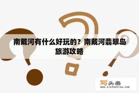 南戴河有什么好玩的？南戴河翡翠岛旅游攻略