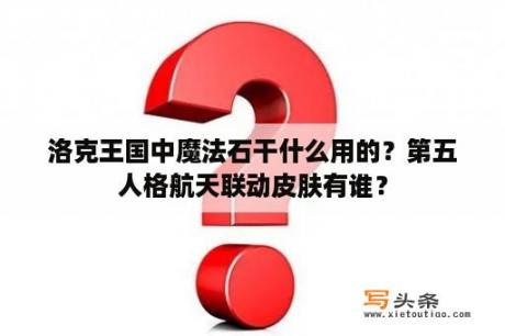 洛克王国中魔法石干什么用的？第五人格航天联动皮肤有谁？