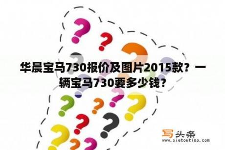 华晨宝马730报价及图片2015款？一辆宝马730要多少钱？