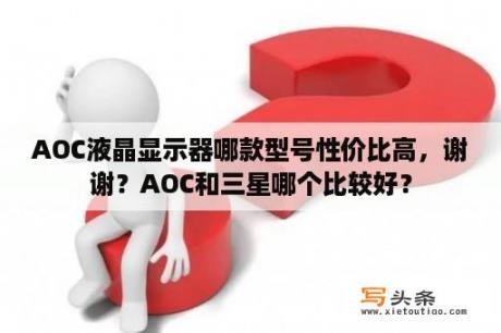 AOC液晶显示器哪款型号性价比高，谢谢？AOC和三星哪个比较好？