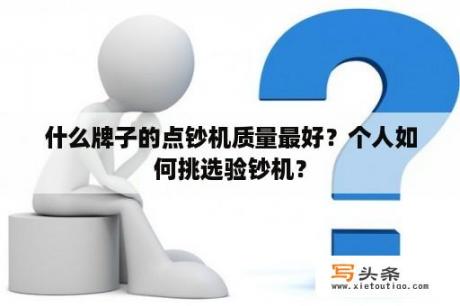 什么牌子的点钞机质量最好？个人如何挑选验钞机？