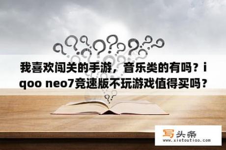 我喜欢闯关的手游，音乐类的有吗？iqoo neo7竞速版不玩游戏值得买吗？