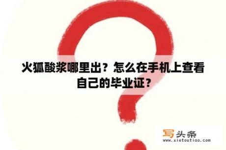 火狐酸浆哪里出？怎么在手机上查看自己的毕业证？