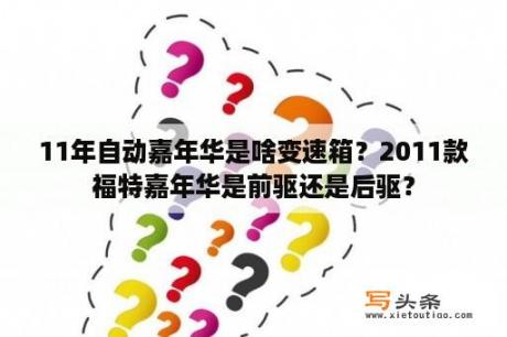 11年自动嘉年华是啥变速箱？2011款福特嘉年华是前驱还是后驱？