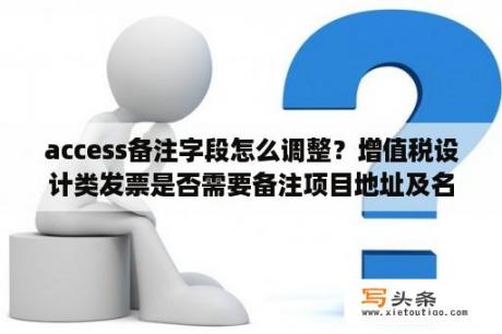 access备注字段怎么调整？增值税设计类发票是否需要备注项目地址及名称？