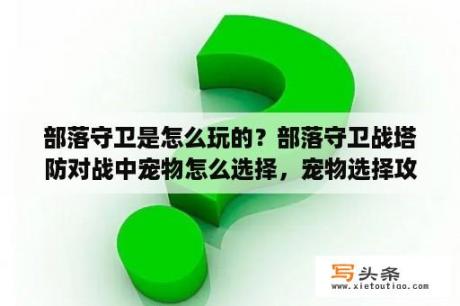 部落守卫是怎么玩的？部落守卫战塔防对战中宠物怎么选择，宠物选择攻略？