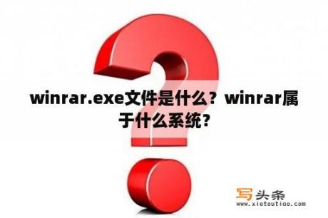 winrar.exe文件是什么？winrar属于什么系统？