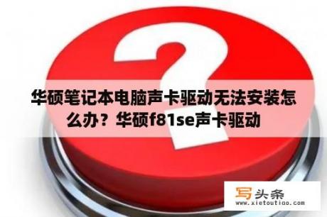 华硕笔记本电脑声卡驱动无法安装怎么办？华硕f81se声卡驱动