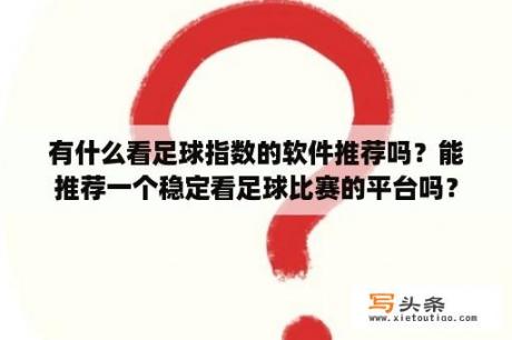 有什么看足球指数的软件推荐吗？能推荐一个稳定看足球比赛的平台吗？