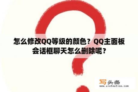 怎么修改QQ等级的颜色？QQ主面板会话框聊天怎么删除呢？