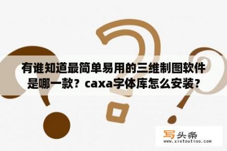 有谁知道最简单易用的三维制图软件是哪一款？caxa字体库怎么安装？