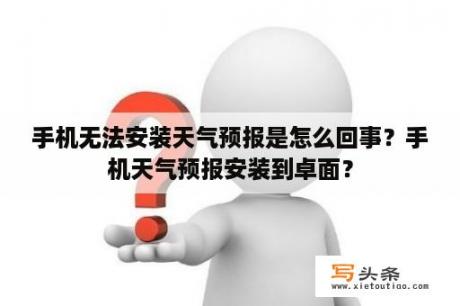 手机无法安装天气预报是怎么回事？手机天气预报安装到卓面？