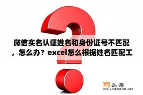 微信实名认证姓名和身份证号不匹配，怎么办？excel怎么根据姓名匹配工号？