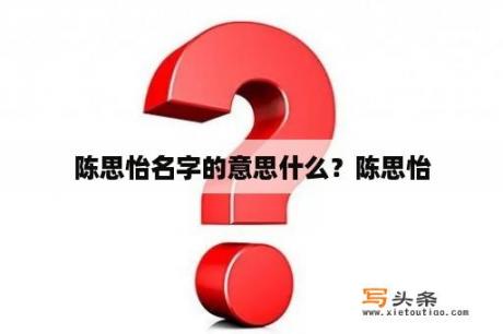 陈思怡名字的意思什么？陈思怡