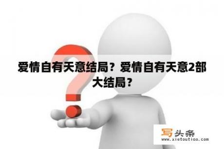 爱情自有天意结局？爱情自有天意2部大结局？