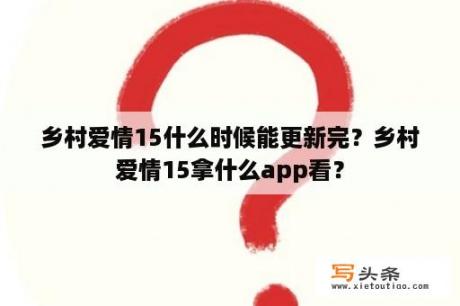 乡村爱情15什么时候能更新完？乡村爱情15拿什么app看？