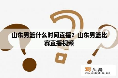 山东男篮什么时间直播？山东男篮比赛直播视频