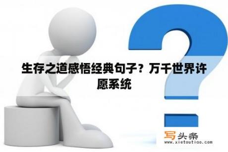 生存之道感悟经典句子？万千世界许愿系统