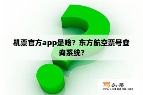 机票官方app是啥？东方航空票号查询系统？