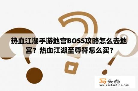 热血江湖手游地宫BOSS攻略怎么去地宫？热血江湖至尊符怎么买？