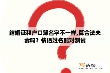 结婚证和户口簿名字不一样,算合法夫妻吗？情侣姓名配对测试