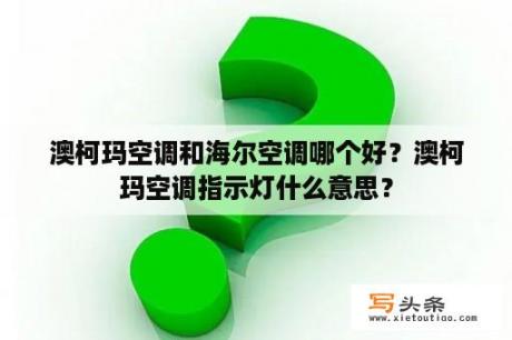 澳柯玛空调和海尔空调哪个好？澳柯玛空调指示灯什么意思？