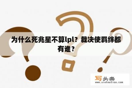 为什么死兆星不算lpl？裁决使羁绊都有谁？