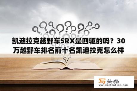 凯迪拉克越野车SRX是四驱的吗？30万越野车排名前十名凯迪拉克怎么样？