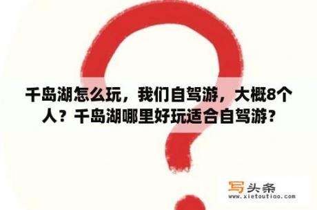 千岛湖怎么玩，我们自驾游，大概8个人？千岛湖哪里好玩适合自驾游？