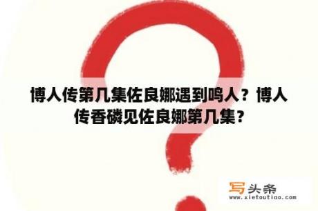 博人传第几集佐良娜遇到鸣人？博人传香磷见佐良娜第几集？