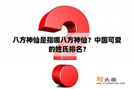 八方神仙是指哪八方神仙？中国可爱的姓氏排名？