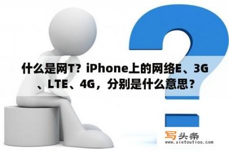 什么是网T？iPhone上的网络E、3G、LTE、4G，分别是什么意思？