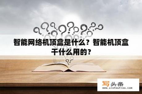 智能网络机顶盒是什么？智能机顶盒干什么用的？